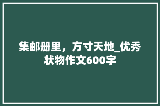集邮册里，方寸天地_优秀状物作文600字