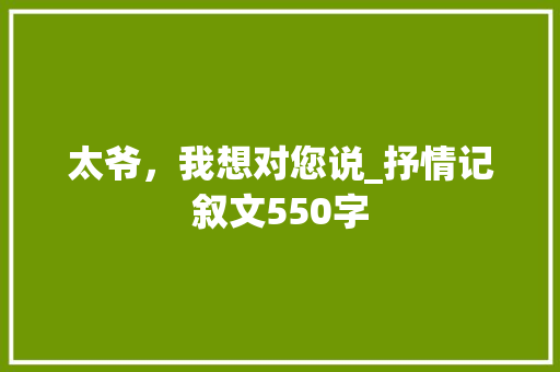 太爷，我想对您说_抒情记叙文550字