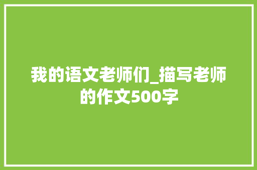 我的语文老师们_描写老师的作文500字