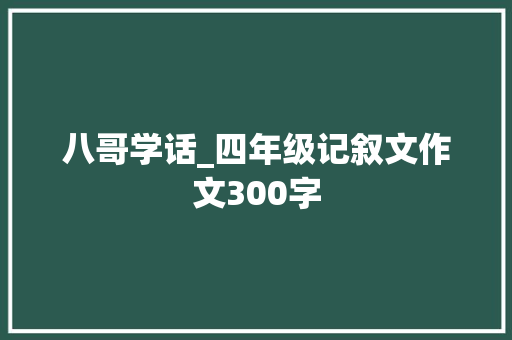 八哥学话_四年级记叙文作文300字