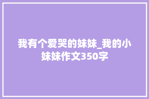 我有个爱哭的妹妹_我的小妹妹作文350字