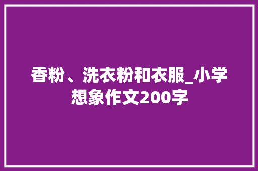 香粉、洗衣粉和衣服_小学想象作文200字