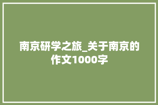 南京研学之旅_关于南京的作文1000字