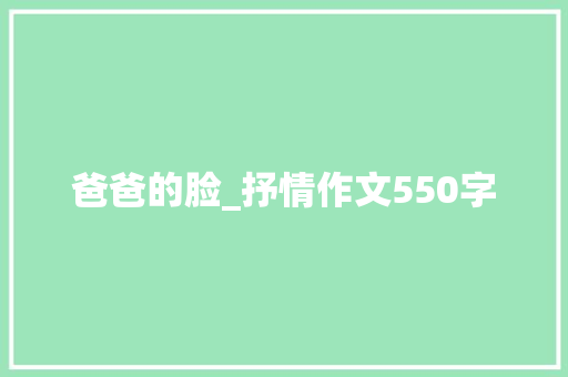 爸爸的脸_抒情作文550字