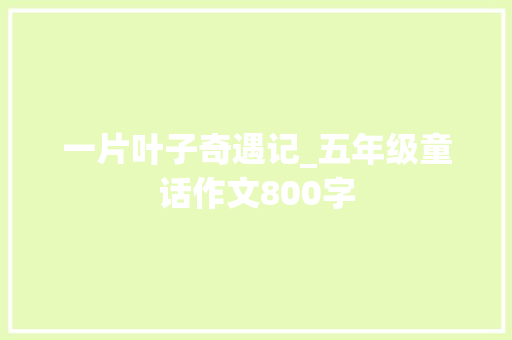 一片叶子奇遇记_五年级童话作文800字