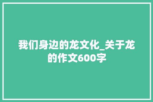 我们身边的龙文化_关于龙的作文600字