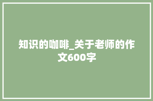 知识的咖啡_关于老师的作文600字