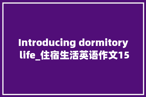 Introducing dormitory life_住宿生活英语作文150字