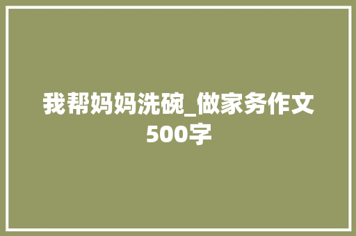 我帮妈妈洗碗_做家务作文500字