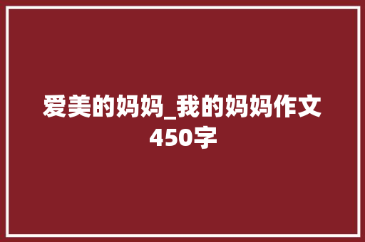 爱美的妈妈_我的妈妈作文450字