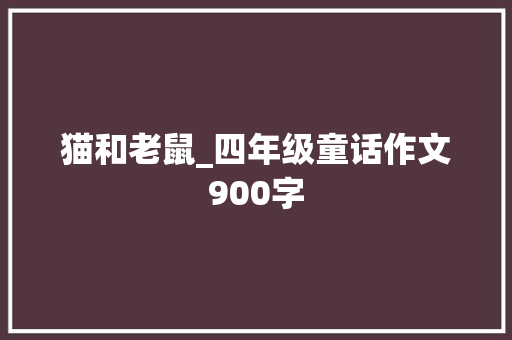 猫和老鼠_四年级童话作文900字
