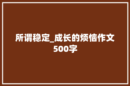 所谓稳定_成长的烦恼作文500字