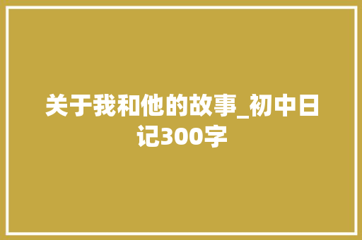 关于我和他的故事_初中日记300字