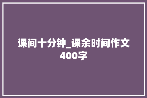课间十分钟_课余时间作文400字