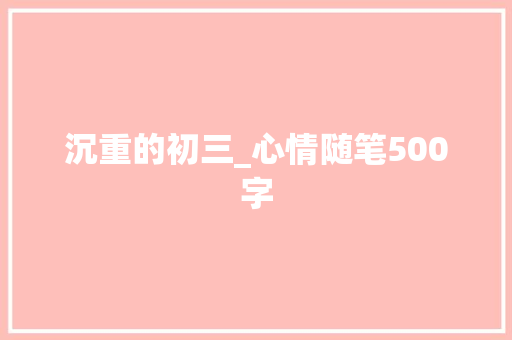 沉重的初三_心情随笔500字