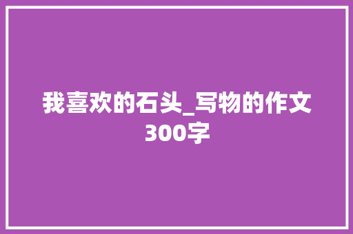 我喜欢的石头_写物的作文300字