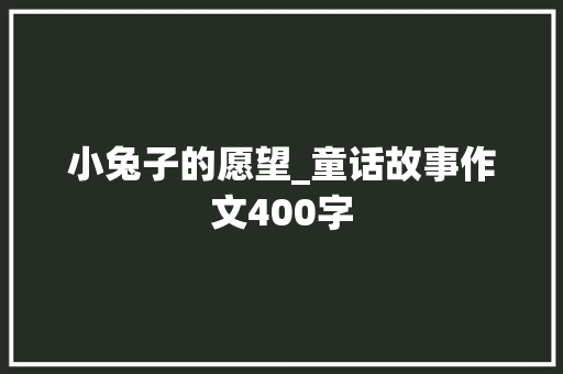 小兔子的愿望_童话故事作文400字