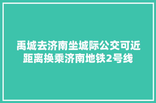 禹城去济南坐城际公交可近距离换乘济南地铁2号线