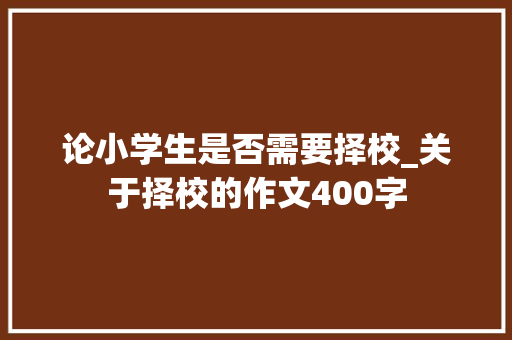 论小学生是否需要择校_关于择校的作文400字