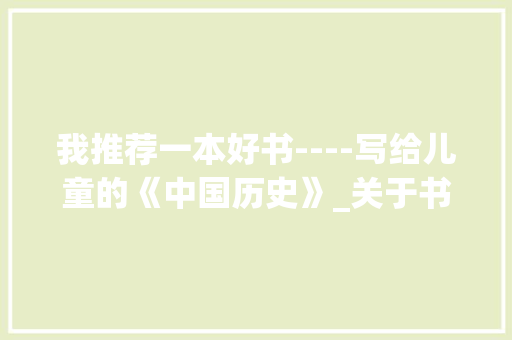 我推荐一本好书----写给儿童的《中国历史》_关于书本的作文600字