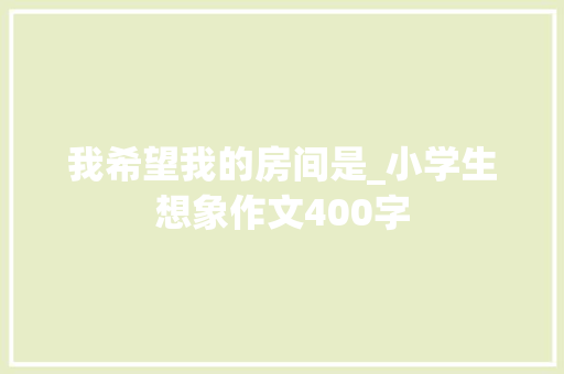 我希望我的房间是_小学生想象作文400字