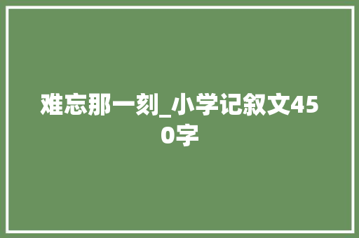 难忘那一刻_小学记叙文450字