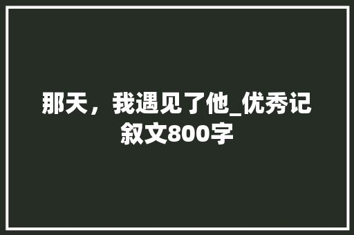 那天，我遇见了他_优秀记叙文800字