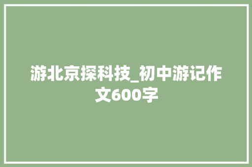 游北京探科技_初中游记作文600字