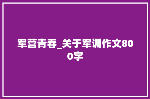 军营青春_关于军训作文800字