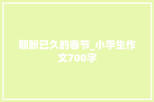 期盼已久的春节_小学生作文700字 知识百科