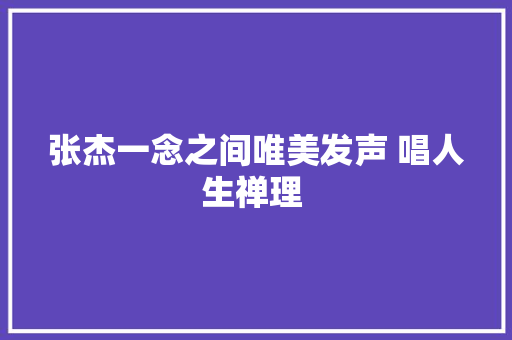 张杰一念之间唯美发声 唱人生禅理 