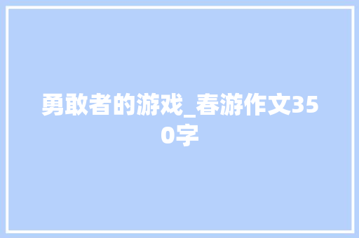 勇敢者的游戏_春游作文350字