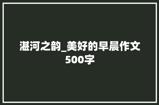 湛河之韵_美好的早晨作文500字