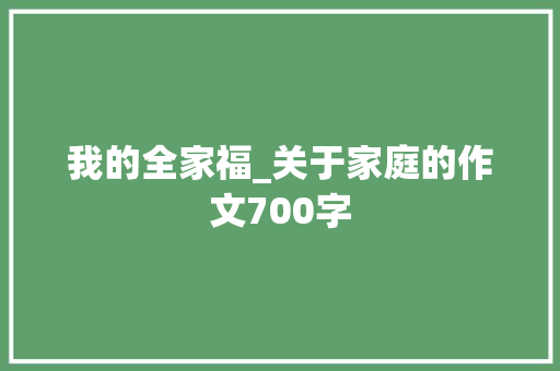 我的全家福_关于家庭的作文700字