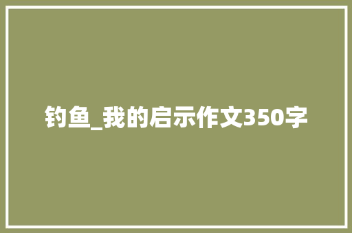 钓鱼_我的启示作文350字