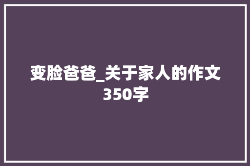 变脸爸爸_关于家人的作文350字