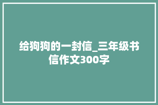 给狗狗的一封信_三年级书信作文300字