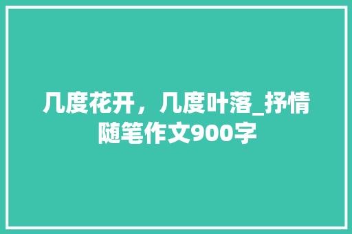 几度花开，几度叶落_抒情随笔作文900字