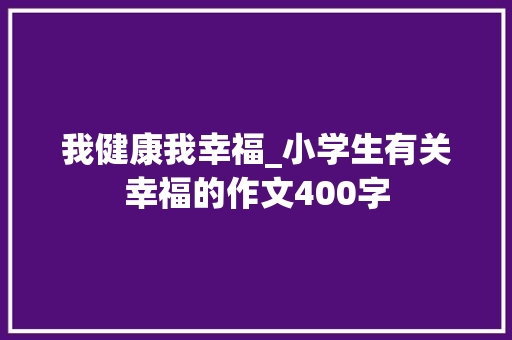 我健康我幸福_小学生有关幸福的作文400字