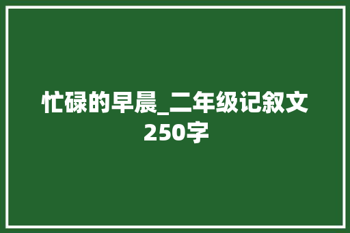 忙碌的早晨_二年级记叙文250字 知识百科