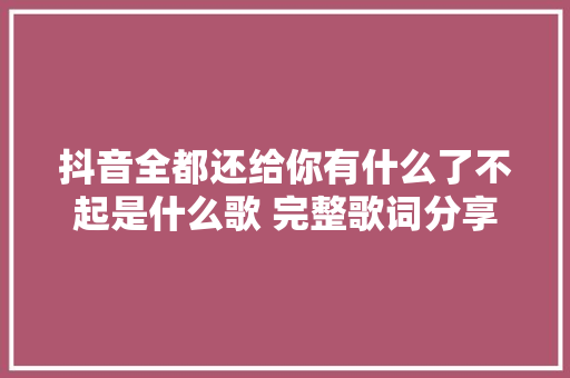 抖音全都还给你有什么了不起是什么歌 完整歌词分享