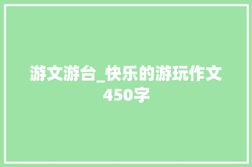 游文游台_快乐的游玩作文450字