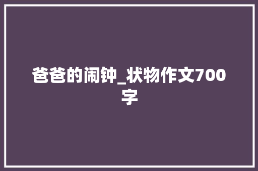 爸爸的闹钟_状物作文700字