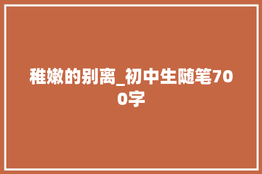 稚嫩的别离_初中生随笔700字