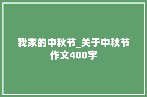 我家的中秋节_关于中秋节作文400字 知识百科