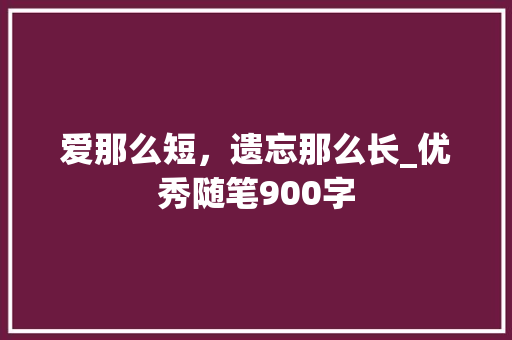 爱那么短，遗忘那么长_优秀随笔900字