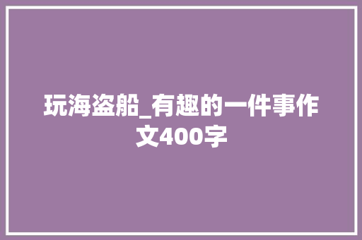 玩海盗船_有趣的一件事作文400字