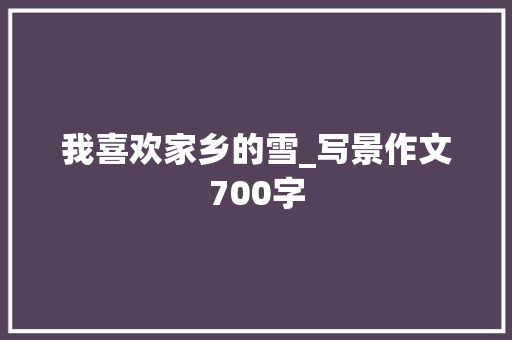 我喜欢家乡的雪_写景作文700字