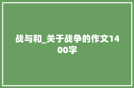 战与和_关于战争的作文1400字