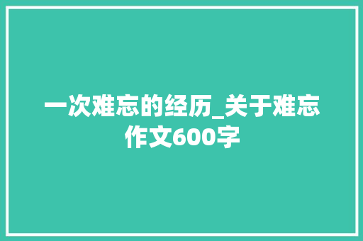 一次难忘的经历_关于难忘作文600字